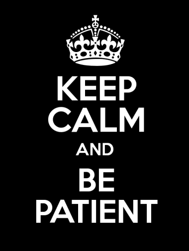 Keep Calm and Be Patient